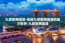 九阴官网端游-探秘九阴官网端游的魅力世界-九阴官网端游