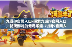 九游j9官网入口-探索九游J9官网入口，畅玩游戏的无尽乐趣-九游j9官网入口