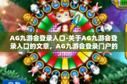 AG九游会登录入口-关于AG九游会登录入口的文章，AG九游会登录门户的多元体验与便捷性-AG九游会登录入口
