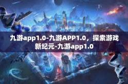 九游app1.0-九游APP1.0，探索游戏新纪元-九游app1.0