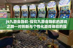 j9九游会导航-探究九游会导航的游戏之路—对创新与个性化游戏体验的探索者之旅-j9九游会导航