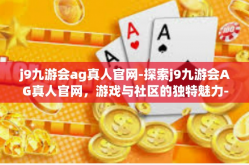 j9九游会ag真人官网-探索j9九游会AG真人官网，游戏与社区的独特魅力-j9九游会ag真人官网