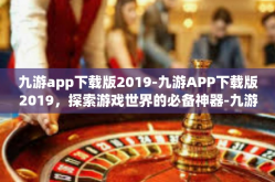 九游app下载版2019-九游APP下载版2019，探索游戏世界的必备神器-九游app下载版2019