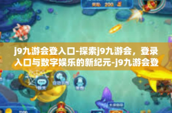 j9九游会登入口-探索j9九游会，登录入口与数字娱乐的新纪元-j9九游会登入口