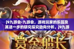 j9九游会-九游会，游戏玩家的乐园及其进一步的研究探究动向分析。j9九游会