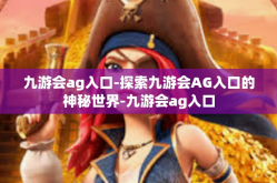 九游会ag入口-探索九游会AG入口的神秘世界-九游会ag入口