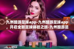 九州酷游足球app-九州酷游足球app，开启全新足球体验之旅-九州酷游足球app