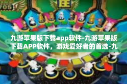 九游苹果版下载app软件-九游苹果版下载APP软件，游戏爱好者的首选-九游苹果版下载app软件