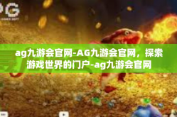 ag九游会官网-AG九游会官网，探索游戏世界的门户-ag九游会官网