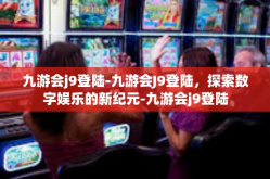 九游会j9登陆-九游会J9登陆，探索数字娱乐的新纪元-九游会j9登陆