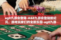 ag8九游会登陆-AG8九游会登陆新纪元，游戏玩家们的全新乐园-ag8九游会登陆