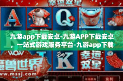 九游app下载安卓-九游APP下载安卓，一站式游戏服务平台-九游app下载安卓