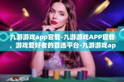 九游游戏app官载-九游游戏APP官载，游戏爱好者的首选平台-九游游戏app官载