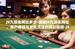j9九游会网址多少-揭秘j9九游会网址，用户体验与文化沉淀的精彩链接-j9九游会网址多少