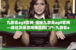 九游会ag8官网-揭秘九游会ag8官网—通往顶级游戏体验的门户-九游会ag8官网