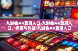 九游会AG登录入口-九游会AG登录入口，探索与体验-九游会AG登录入口
