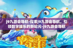 j9九游会导航-探索j9九游会导航，引领数字娱乐的新纪元-j9九游会导航