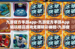 九游官方手游app-九游官方手游App，畅玩精品游戏无限精彩体验-九游官方手游app