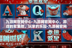 九游网官网中心-九游网官网中心，游戏的聚集地，玩家的乐园-九游网官网中心