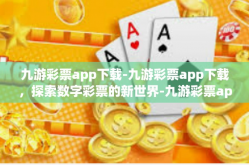 九游彩票app下载-九游彩票app下载，探索数字彩票的新世界-九游彩票app下载