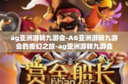 ag亚洲游转九游会-AG亚洲游转九游会的奇幻之旅-ag亚洲游转九游会