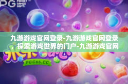 九游游戏官网登录-九游游戏官网登录，探索游戏世界的门户-九游游戏官网登录