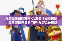 九游会J9国际官网-九游会J9国际官网，探索游戏世界的门户-九游会J9国际官网