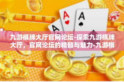 九游棋牌大厅官网论坛-探索九游棋牌大厅，官网论坛的精髓与魅力-九游棋牌大厅官网论坛