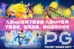 九游app官网下载老版-九游APP官网下载老版，回顾经典，体验游戏的时光隧道-九游app官网下载老版