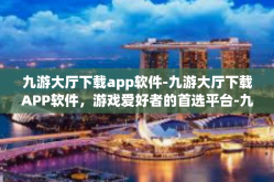 九游大厅下载app软件-九游大厅下载APP软件，游戏爱好者的首选平台-九游大厅下载app软件