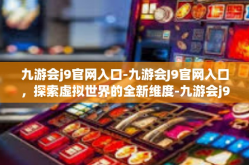 九游会j9官网入口-九游会J9官网入口，探索虚拟世界的全新维度-九游会j9官网入口