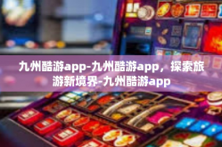 九州酷游app-九州酷游app，探索旅游新境界-九州酷游app