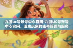 九游uc号账号中心官网-九游UC号账号中心官网，游戏玩家的账号管理与服务之家-九游uc号账号中心官网