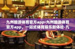 九州酷游体育官方app-九州酷游体育官方app，一站式体育娱乐新体验-九州酷游体育官方app