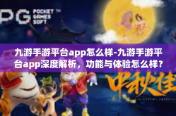 九游手游平台app怎么样-九游手游平台app深度解析，功能与体验怎么样？九游手游平台app怎么样