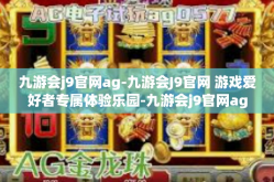 九游会j9官网ag-九游会J9官网 游戏爱好者专属体验乐园-九游会j9官网ag