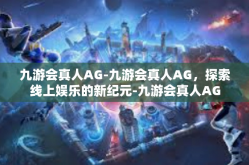 九游会真人AG-九游会真人AG，探索线上娱乐的新纪元-九游会真人AG