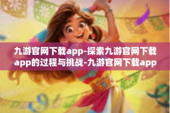 九游官网下载app-探索九游官网下载app的过程与挑战-九游官网下载app