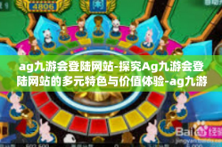 ag九游会登陆网站-探究Ag九游会登陆网站的多元特色与价值体验-ag九游会登陆网站