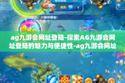 ag九游会网址登陆-探索AG九游会网址登陆的魅力与便捷性-ag九游会网址登陆
