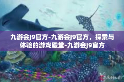 九游会J9官方-九游会J9官方，探索与体验的游戏殿堂-九游会J9官方