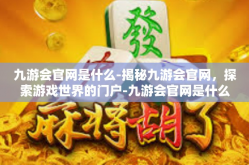 九游会官网是什么-揭秘九游会官网，探索游戏世界的门户-九游会官网是什么