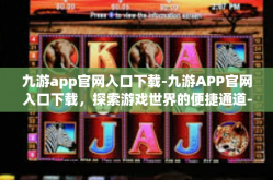 九游app官网入口下载-九游APP官网入口下载，探索游戏世界的便捷通道-九游app官网入口下载