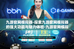 九游官网模拟器-探索九游官网模拟器的强大功能与魅力体验-九游官网模拟器