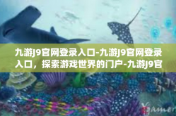 九游J9官网登录入口-九游J9官网登录入口，探索游戏世界的门户-九游J9官网登录入口