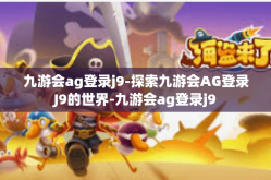 九游会ag登录j9-探索九游会AG登录J9的世界-九游会ag登录j9
