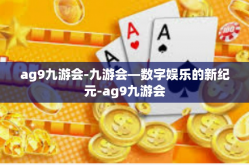 ag9九游会-九游会—数字娱乐的新纪元-ag9九游会