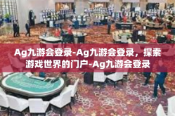 Ag九游会登录-Ag九游会登录，探索游戏世界的门户-Ag九游会登录