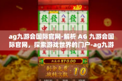 ag九游会国际官网-解析 AG 九游会国际官网，探索游戏世界的门户-ag九游会国际官网