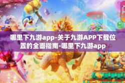 哪里下九游app-关于九游APP下载位置的全面指南-哪里下九游app